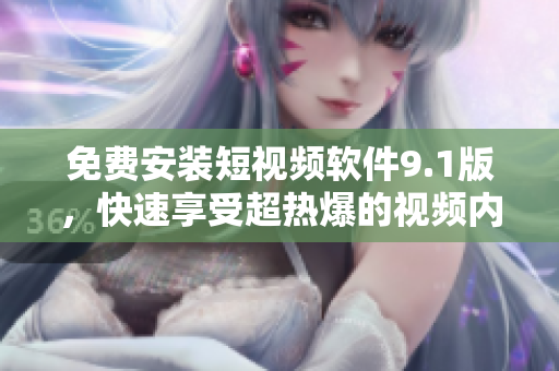 免费安装短视频软件9.1版，快速享受超热爆的视频内容