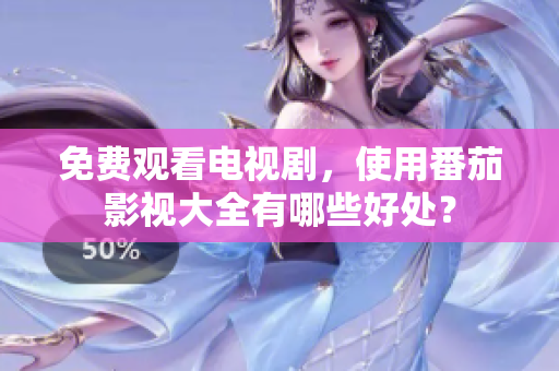 免费观看电视剧，使用番茄影视大全有哪些好处？