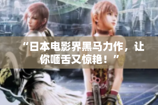 “日本电影界黑马力作，让你咂舌又惊艳！”