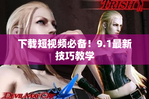 下载短视频必备！9.1最新技巧教学