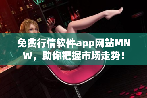 免费行情软件app网站MNW，助你把握市场走势！