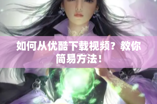 如何从优酷下载视频？教你简易方法！