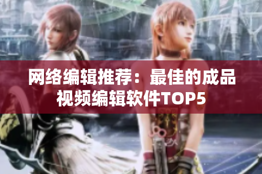 网络编辑推荐：最佳的成品视频编辑软件TOP5