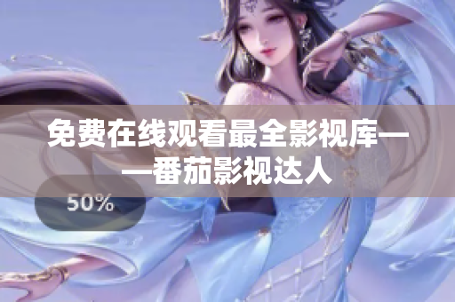 免费在线观看最全影视库——番茄影视达人
