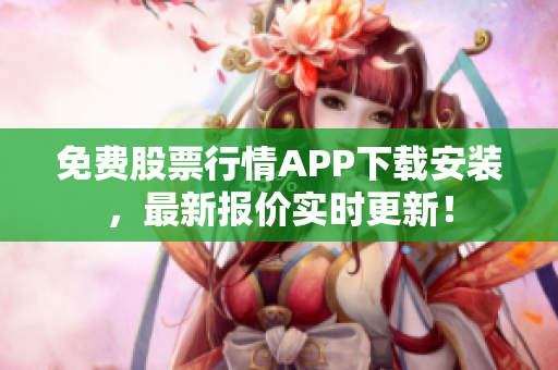 免费股票行情APP下载安装，最新报价实时更新！