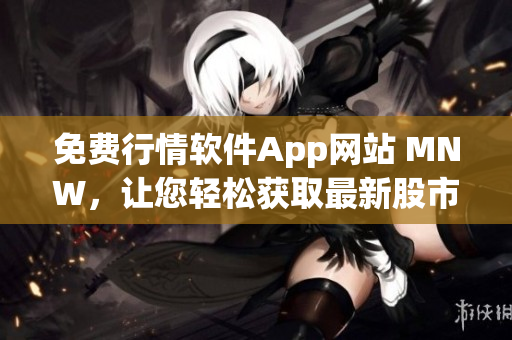 免费行情软件App网站 MNW，让您轻松获取最新股市行情