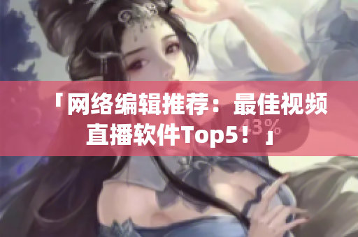「网络编辑推荐：最佳视频直播软件Top5！」