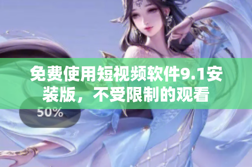 免费使用短视频软件9.1安装版，不受限制的观看