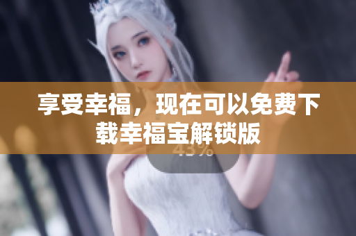 享受幸福，现在可以免费下载幸福宝解锁版
