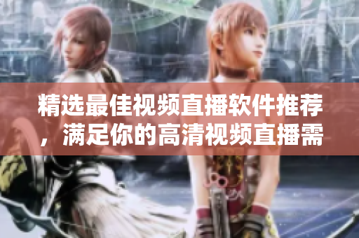精选最佳视频直播软件推荐，满足你的高清视频直播需求！