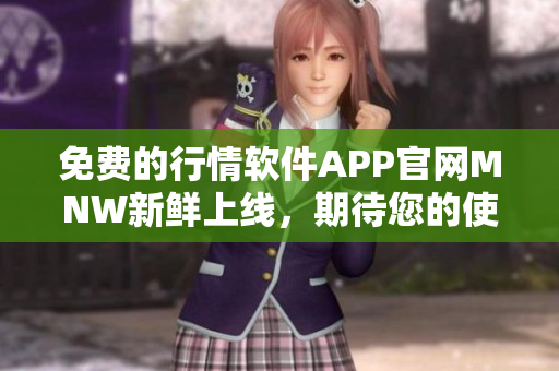 免费的行情软件APP官网MNW新鲜上线，期待您的使用