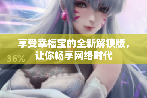 享受幸福宝的全新解锁版，让你畅享网络时代