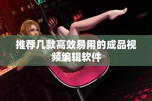 推荐几款高效易用的成品视频编辑软件