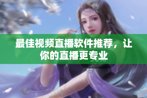 最佳视频直播软件推荐，让你的直播更专业