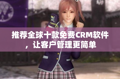 推荐全球十款免费CRM软件，让客户管理更简单