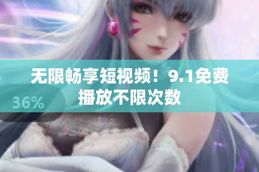 无限畅享短视频！9.1免费播放不限次数