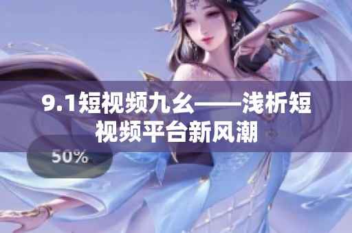 9.1短视频九幺——浅析短视频平台新风潮
