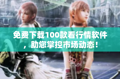 免费下载100款看行情软件，助您掌控市场动态！