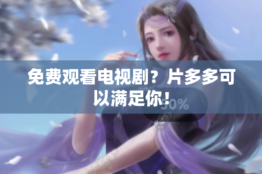 免费观看电视剧？片多多可以满足你！