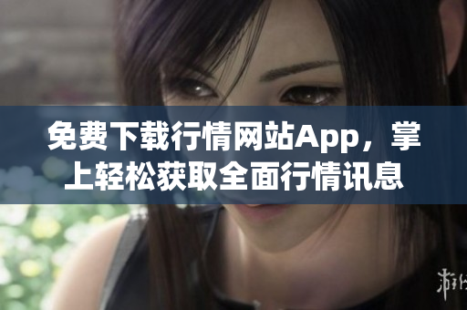 免费下载行情网站App，掌上轻松获取全面行情讯息