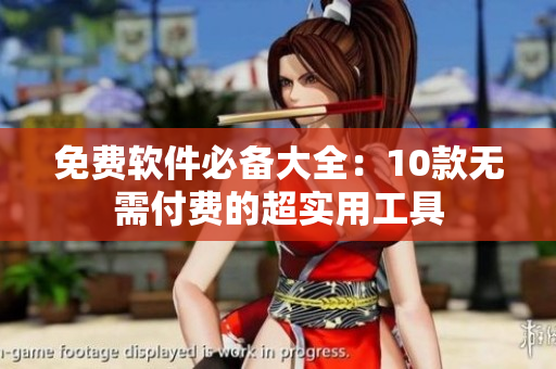 免费软件必备大全：10款无需付费的超实用工具