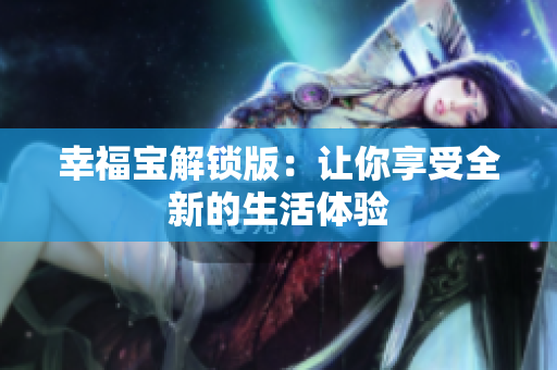 幸福宝解锁版：让你享受全新的生活体验