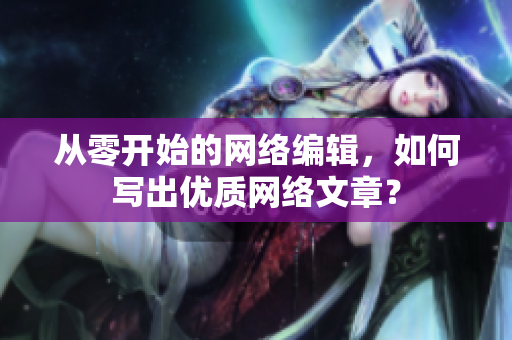 从零开始的网络编辑，如何写出优质网络文章？