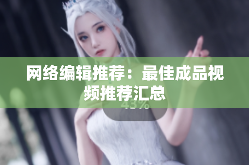网络编辑推荐：最佳成品视频推荐汇总