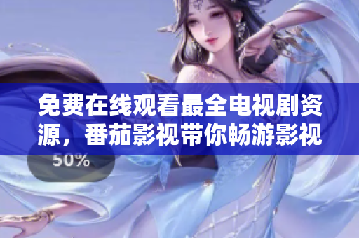 免费在线观看最全电视剧资源，番茄影视带你畅游影视世界