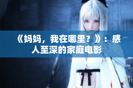 《妈妈，我在哪里？》：感人至深的家庭电影