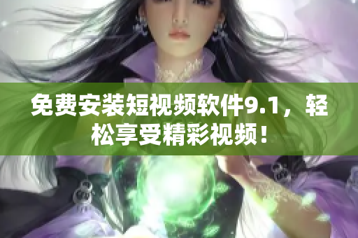 免费安装短视频软件9.1，轻松享受精彩视频！