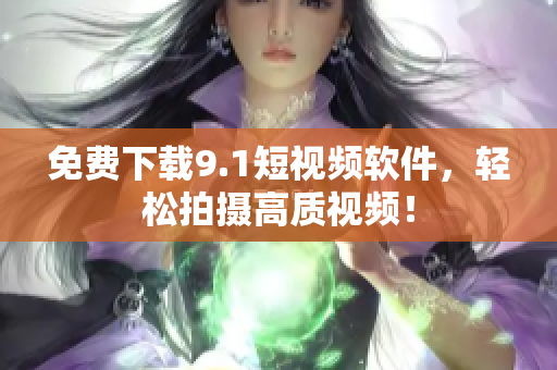 免费下载9.1短视频软件，轻松拍摄高质视频！
