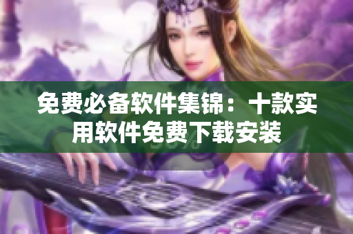 免费必备软件集锦：十款实用软件免费下载安装
