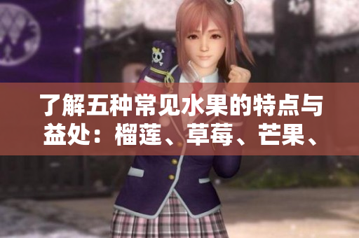了解五种常见水果的特点与益处：榴莲、草莓、芒果、菠萝与香蕉