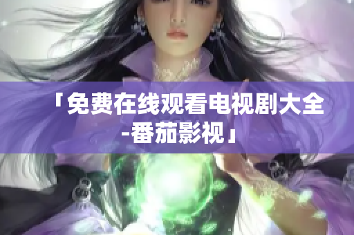 「免费在线观看电视剧大全-番茄影视」