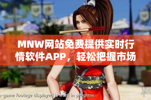 MNW网站免费提供实时行情软件APP，轻松把握市场动向