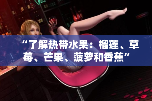 “了解热带水果：榴莲、草莓、芒果、菠萝和香蕉”