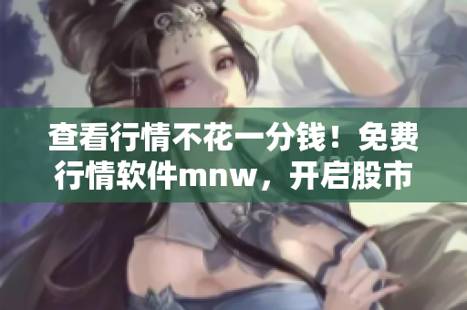 查看行情不花一分钱！免费行情软件mnw，开启股市新视界