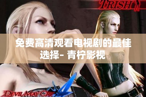 免费高清观看电视剧的最佳选择– 青柠影视