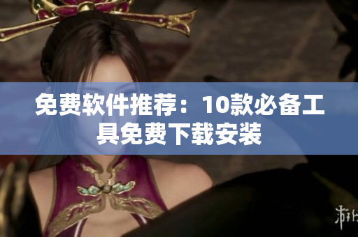 免费软件推荐：10款必备工具免费下载安装