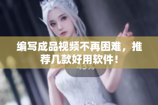 编写成品视频不再困难，推荐几款好用软件！