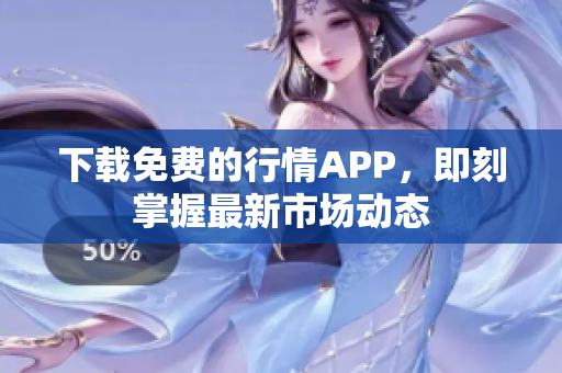 下载免费的行情APP，即刻掌握最新市场动态