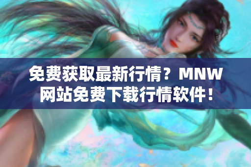 免费获取最新行情？MNW网站免费下载行情软件！