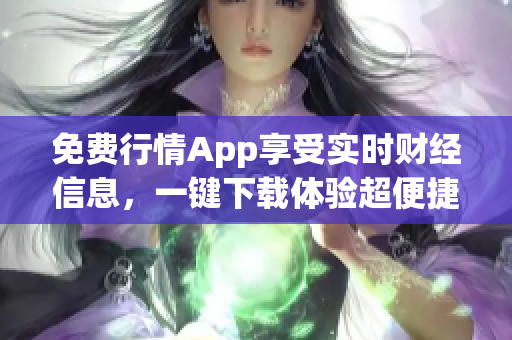 免费行情App享受实时财经信息，一键下载体验超便捷！