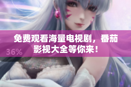 免费观看海量电视剧，番茄影视大全等你来！