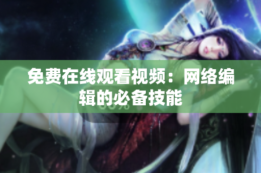 免费在线观看视频：网络编辑的必备技能