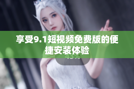 享受9.1短视频免费版的便捷安装体验
