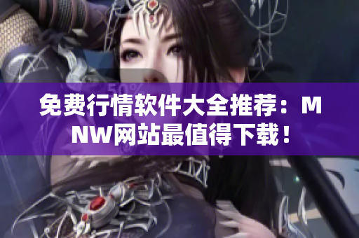 免费行情软件大全推荐：MNW网站最值得下载！