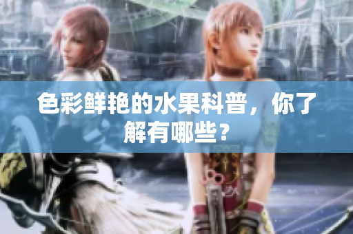 色彩鲜艳的水果科普，你了解有哪些？