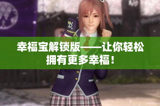 幸福宝解锁版——让你轻松拥有更多幸福！